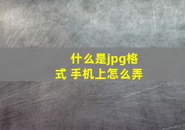 什么是jpg格式 手机上怎么弄